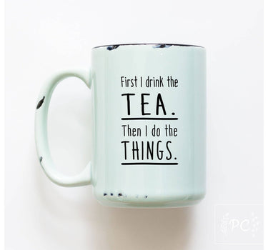 First I Drink The Tea Then I Do Things | Ceramic Mug