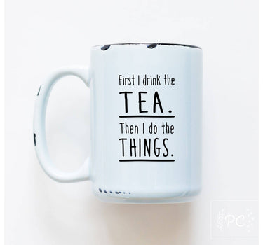 First I Drink The Tea Then I Do Things | Ceramic Mug